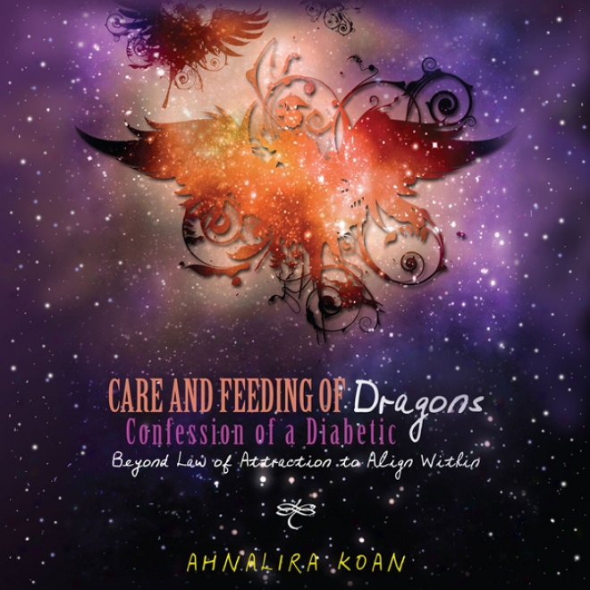Care And Feeding Of Dragons: Confessions Of A Diabetic: Beyond Law Of Attraction To Align Within (unabridged)