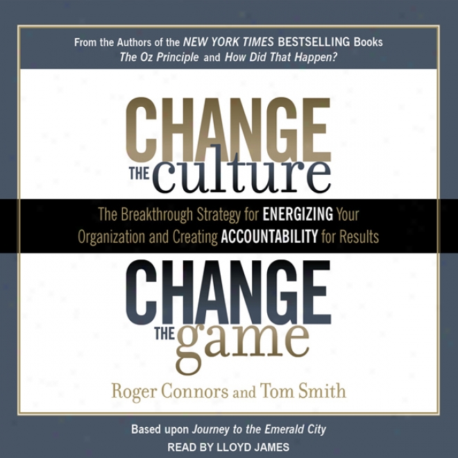 Change The Culture, Change The Game: The Breakthrough Strategy For Energizing Your Organization And Creating Accountability For Results (unabridged)