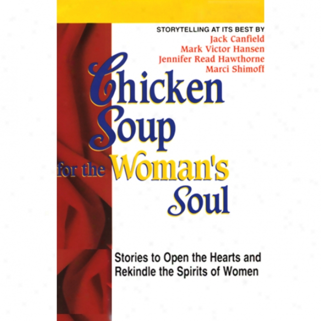 Chicken Soup For The Woman's Soul: Stories To Exhibit The Heart And Rekindle The Spirits Of Women