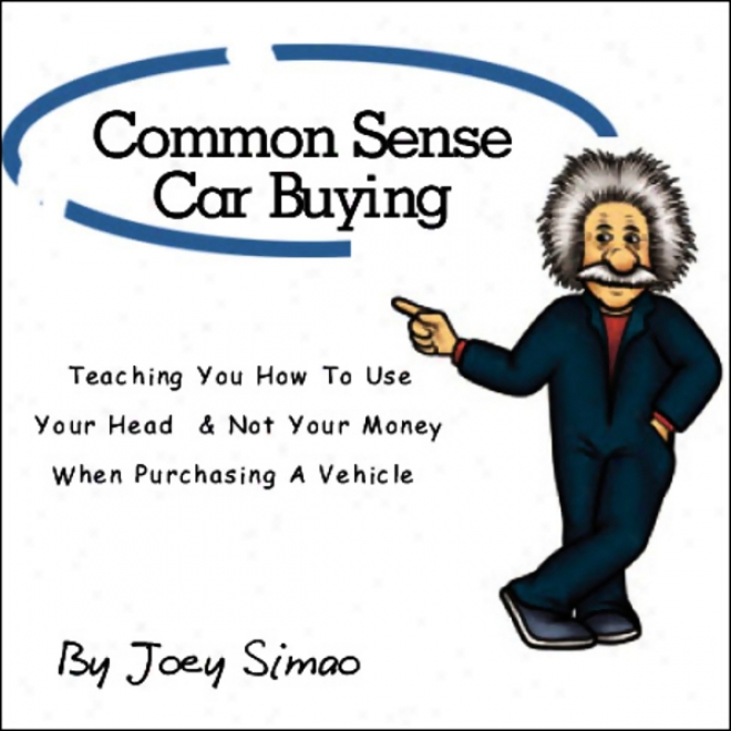 Common Sense Car Buying: Teaching  You How To Use Your Head And Not Your Money When Purchasing A Vehicle (unabridged)