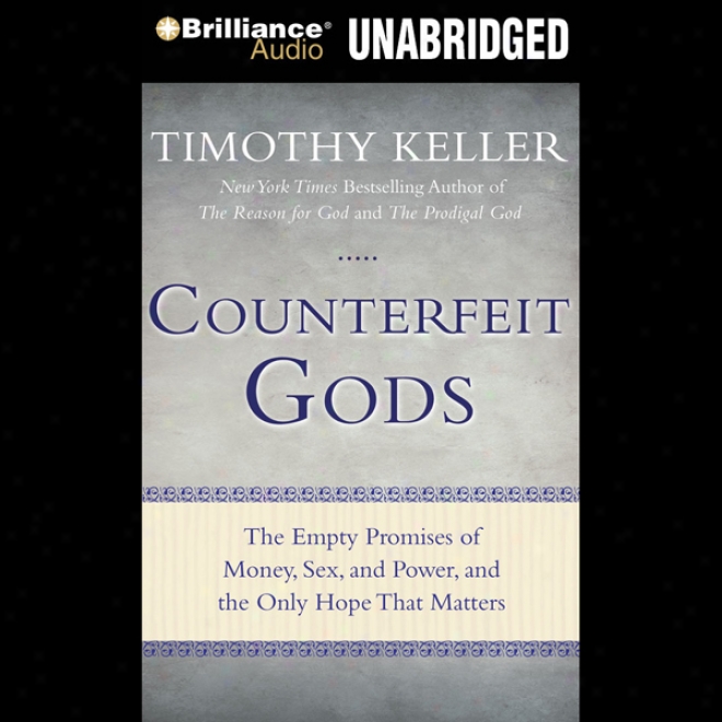 Counterfeit Gods: The Empty Promises Of Money, Sex, And Power, And The Only Hope That Matters (unabridged)