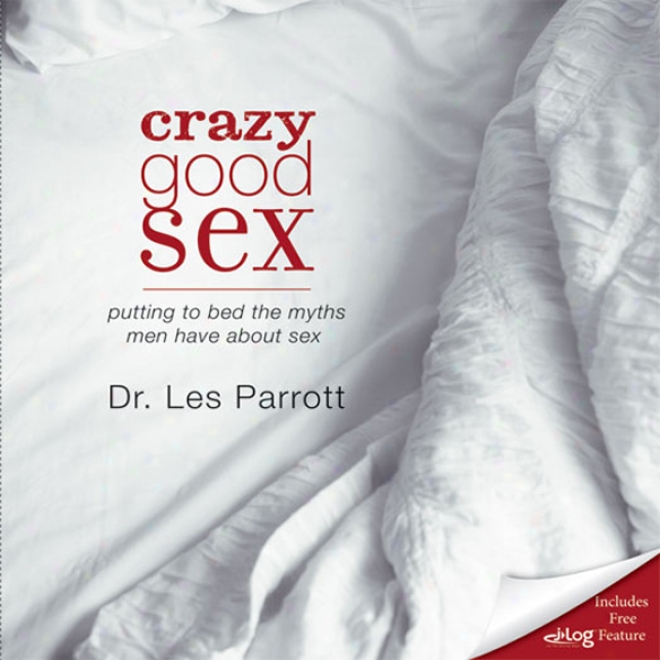 Crazy Good Sex: Putting To Bed The Myths Men Have About Sex (unabridged)