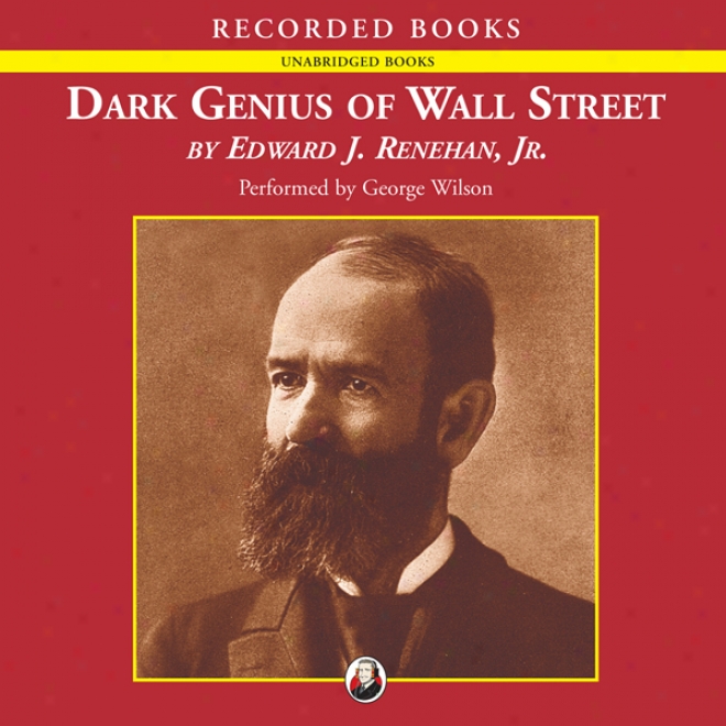 Dark Genius Of Wall Street: The Misunderstood Life Of Jay Gould, King Of The Robber Barons (unabridged)