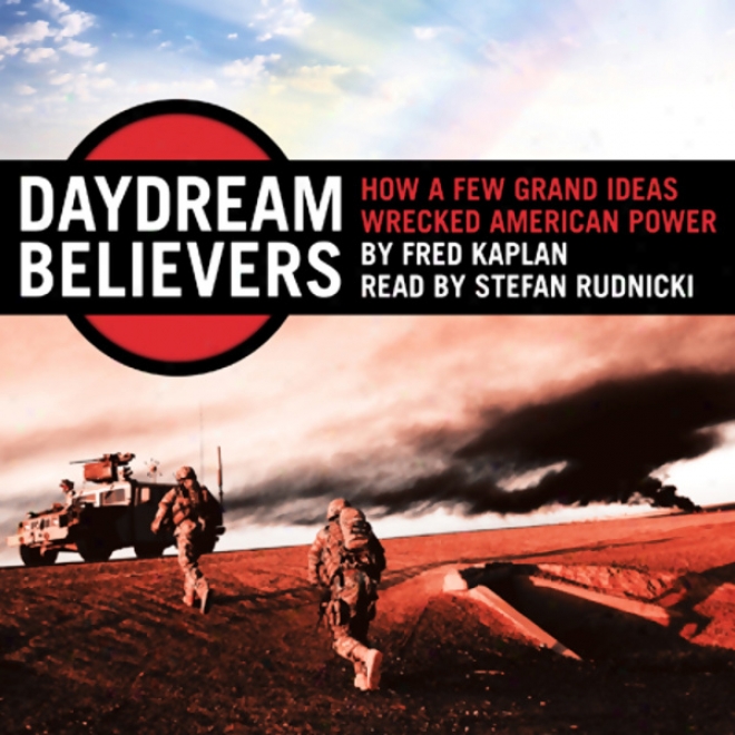 Daydream Believers: How A Few Grand Ideas Wrecked American Power (unabridged)