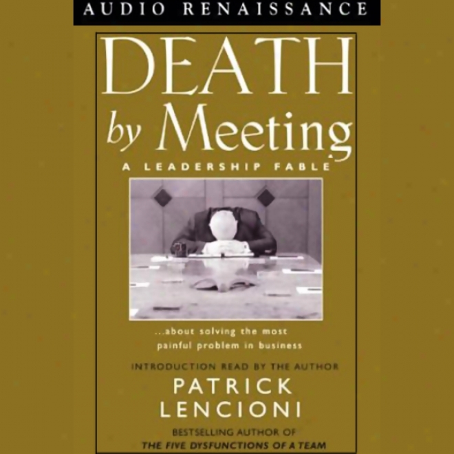 Death By Meeting: A Primacy Fable About Solving The Most Painful Problem In Business (umabridged)