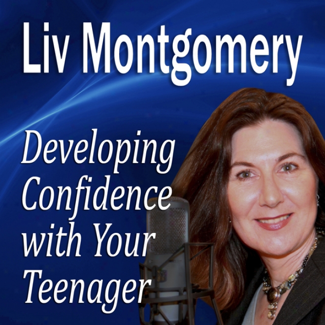 Developing Confidence With Your Teenager: The Gift Of Self Confidence