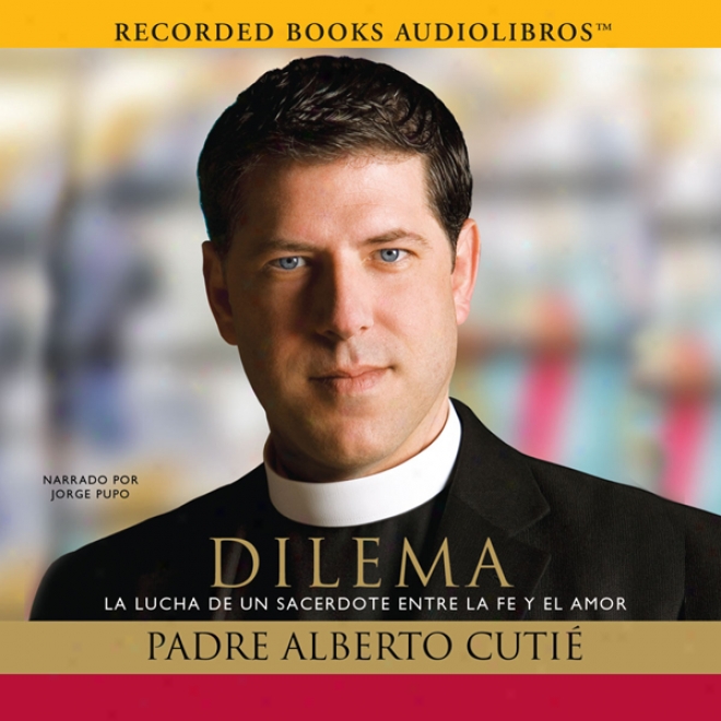 Dilema: La Lucha De Un Sacerdote Entre Su Fe Y El Amor [dilemma: A Priest's Struggle With Fiath And Cupid] (unabridged)