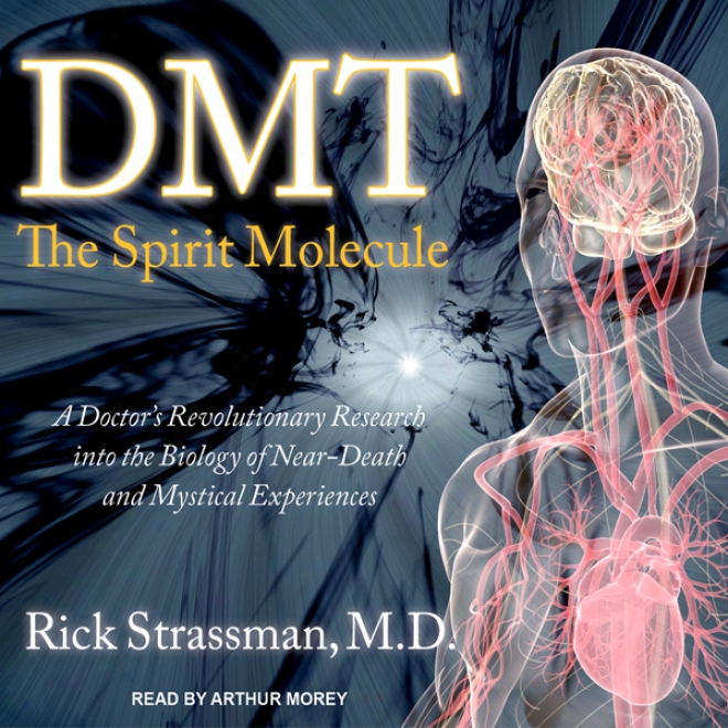 Dmt: The Spirit Molecule: A Doctor's Revolutionary Research Into The Biology Of Near-death And Mystical Experiences (unabridged)