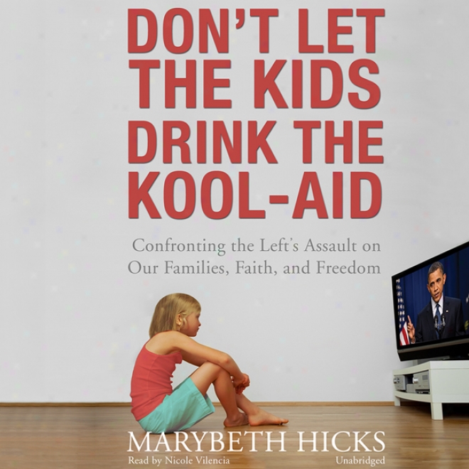 Don't Let The Kids Drink The Kool-aid: Confronting The Left's Assault On Our Families, Faith, And Freedom (unabridged)