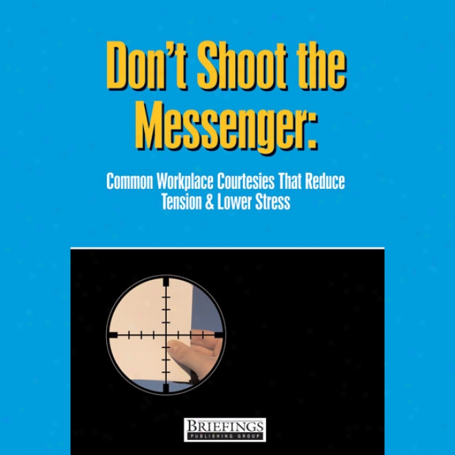 Don't Shoot The Messenger: Common Workplace Courtesies That Reduce Tension And Lower Stress (unabridged)