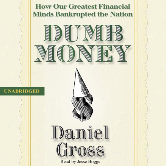 Dumb Money: How Our Greatest Financial Minds Bankrupted The Nation (unabridged)