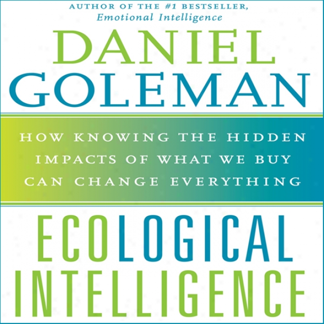 Ecological Intelligence: How Knowing The Hidden Impacts Of What We Buy Can Change Everything (unabridged)