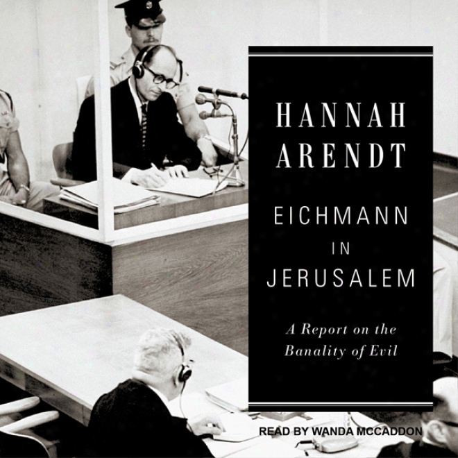 Eichmann In Jerusalem: A Report On The Banality Of Evil (unabridged)