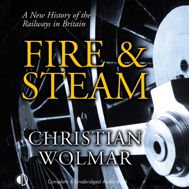 Fire & Steam: A New History Of The Railways In Britain (unabridged)