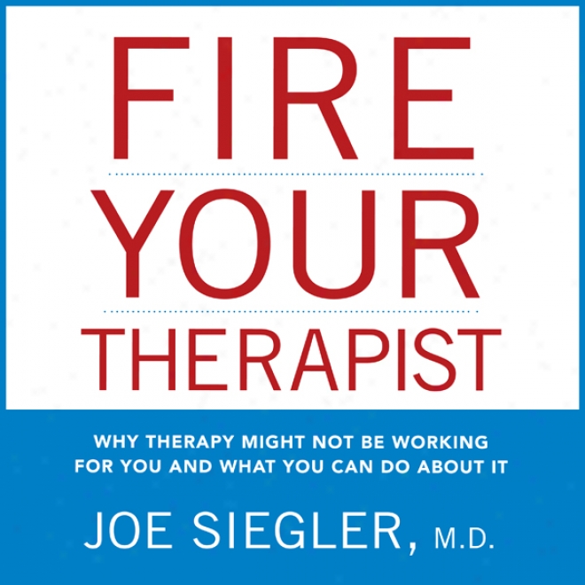 Fire Your Therapist: Why Therapy Might Not Be Working For You And What You Can Practise About It (unabridged)