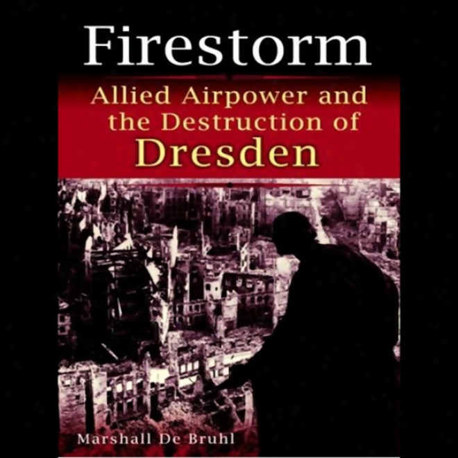 Firestorm: Allied Airpower And The Destruction Of Dresden (unabridged)