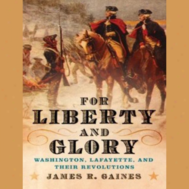 For Liberty And Glory: Washington, Lafayette, Anr Their Revolutions (unabridged)