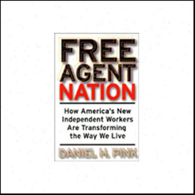 Free Agent Nation:-How America's New Independent Workers Are Transforming The Way We Live