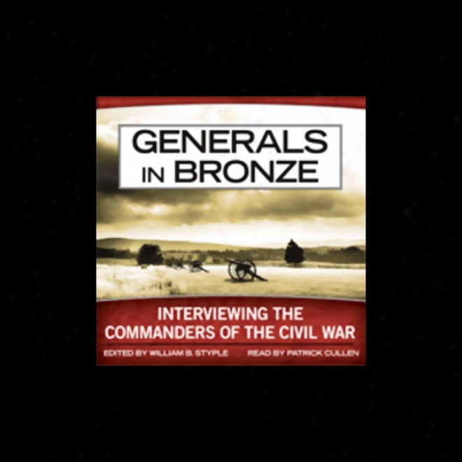 Generals In Bronze: Interviewing The Commanders Of The Civil War (unabridged)