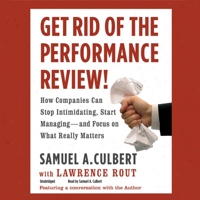 Get Rid Of The Performance Review!: How Companies Can Stop Intimidating, Start Economical - And Focus On What Really Matters (unabridged)