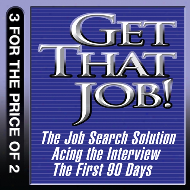 Get That Job!: The Job Search Solution; Acing The Interview; The Primitive 90 Days (unabridged)