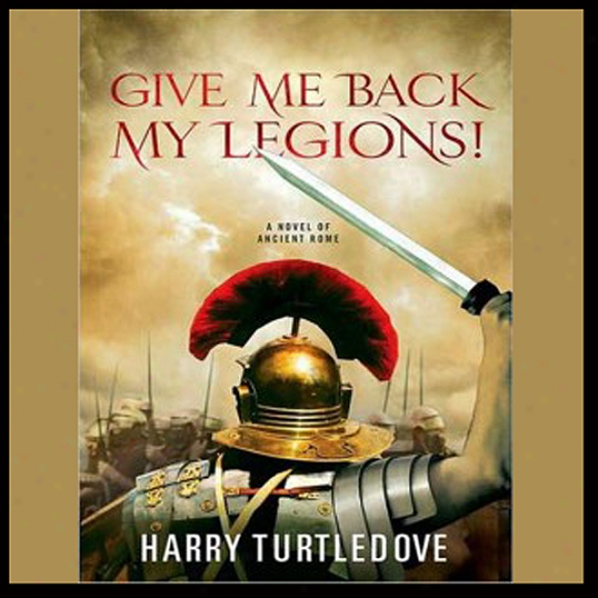 Give Me Back My Legions!: A Novel Of Of great age Rome (unabridged)