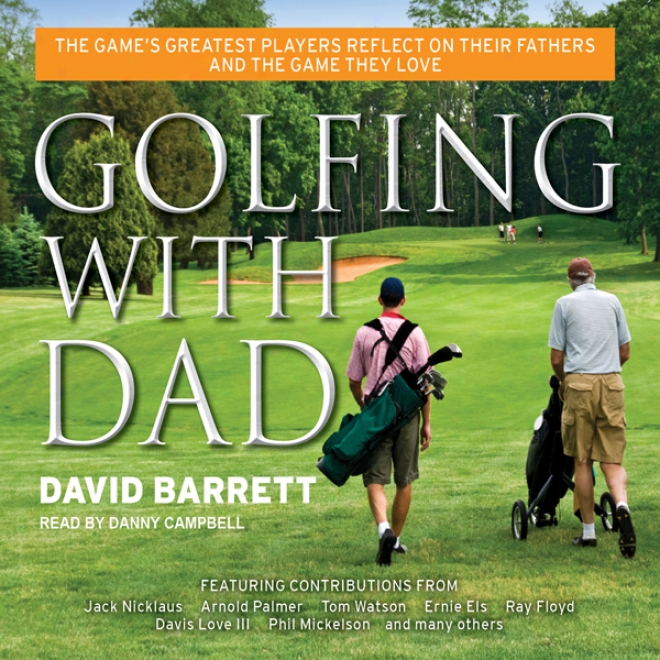 Golfing With Dad: The Game's Greatest Players Reflect On Their Fathers And The Game They Love (unabridged)