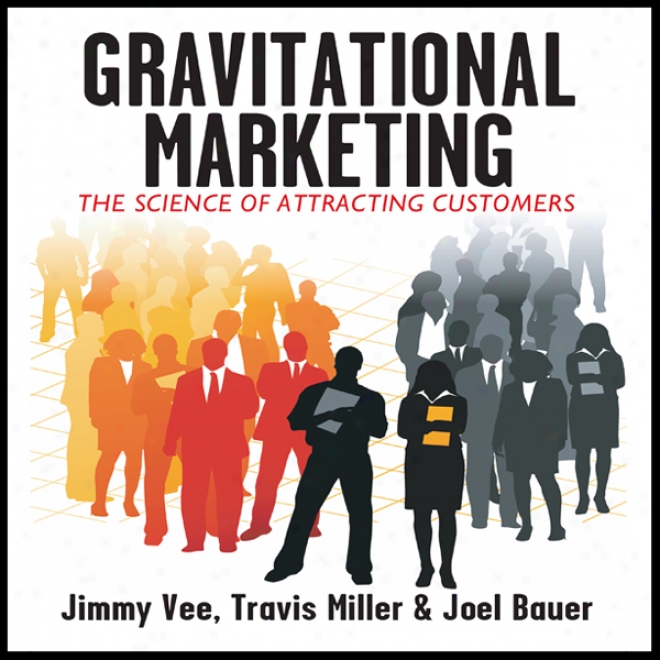 Gravitational Marketing:: The Science Of Attracting Customers (unabridged)