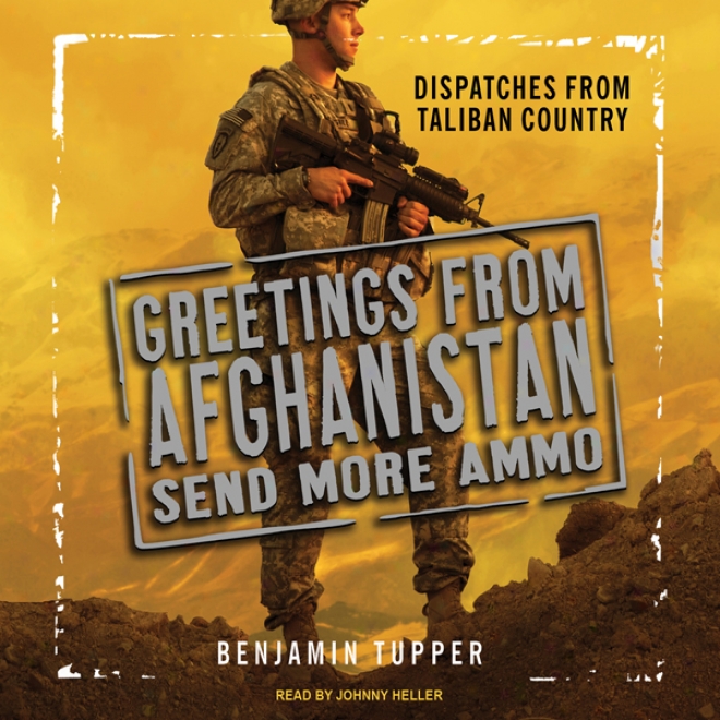 Greetings Fom Afghanistan, Send More Ammo: Dispatches From Taliban Country (unabridged)