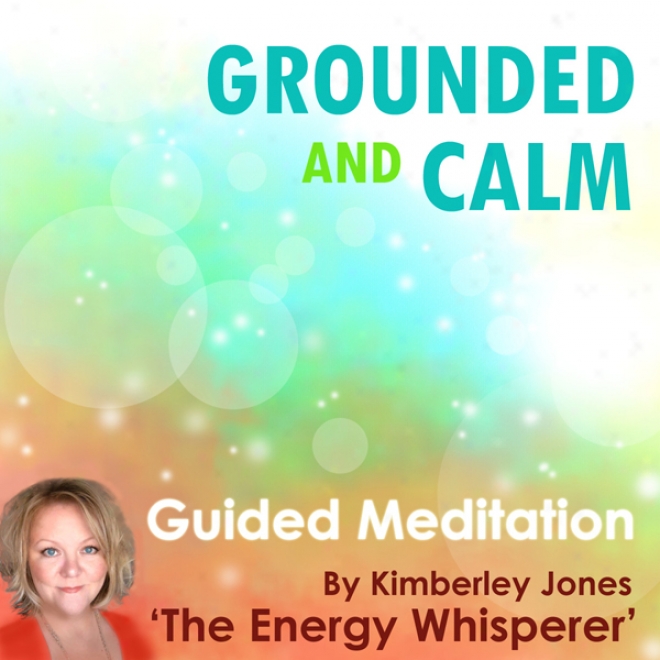 Grounded And Calm: A Guided Energy Meditation From The Energy Whisperer (unabridged)