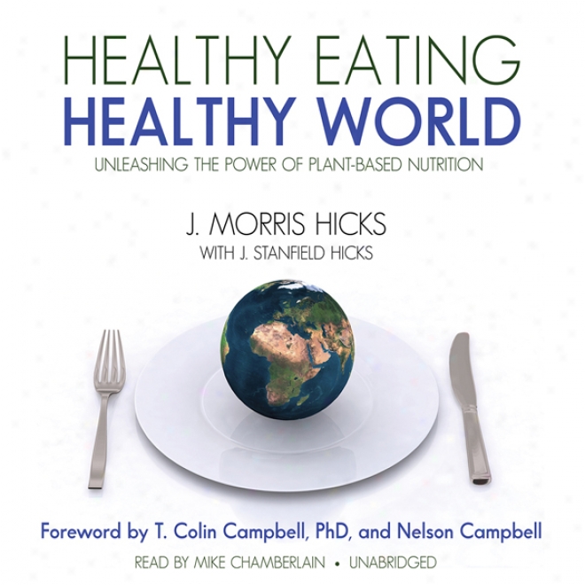 Healthy Eating, Hea1thy World: Unleashing The Power Of Plantbased Nutrition (unabridged)