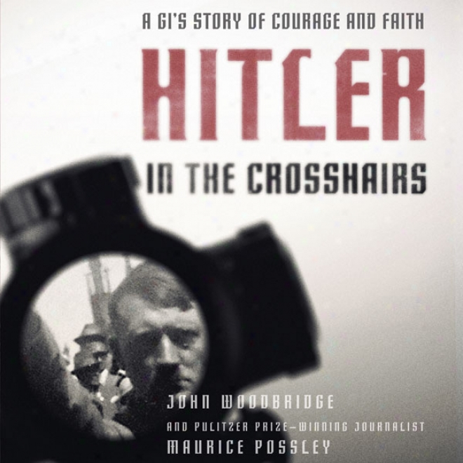 Hitler In The Crosshairs: A Gi's Story Of Courage And Faith (unabridged)