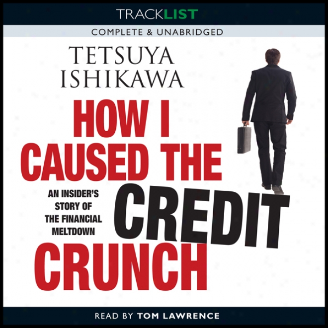 How I Caused The Credit Crunch: An Insider's Story Of The Financial Meltdown (unabridged)