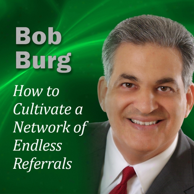 How To Cultivate A Network Of Endless Referrals