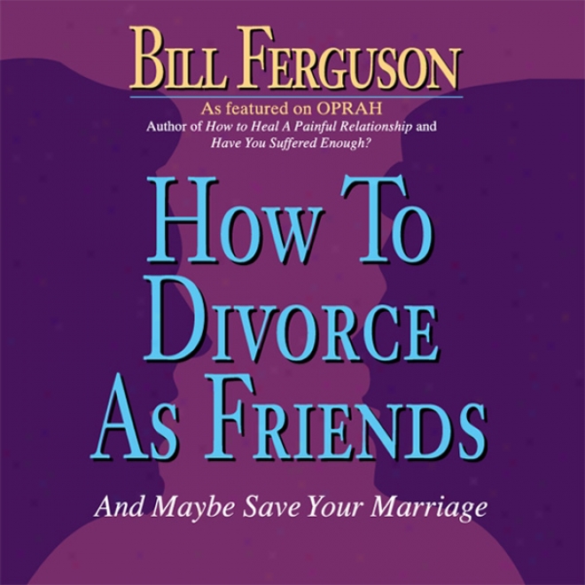 How To Divorce As Friends...and Perhaps Save Your Marriage (unabridged)