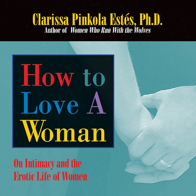 How To Love A Woman: On Intimate character And The Erotic Lives Of Women (unabrdiged)