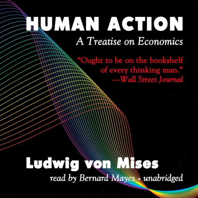 Human Action: A Treatise On Economics (unabridged)