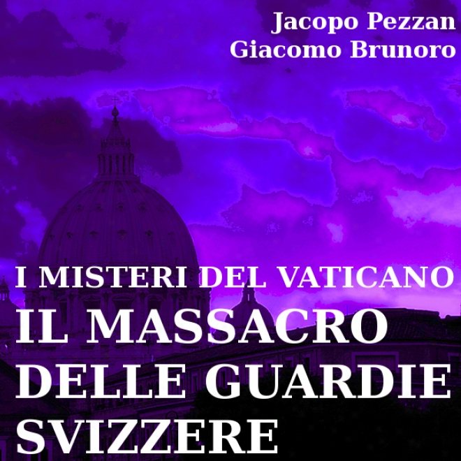 I Misteri Del Vaticano: Il Massacro Delle Guardie Svizzere [the Mysteries Of The Vatican: The Massacre Of The Swiss Guards] (unabridged)