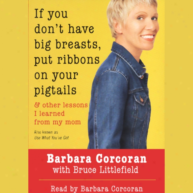 Suppose that You Don't Have Big Breasts, Put Ribbons In c~tinuance Your Pigtails: And Other Lessons I Learned From My Mom