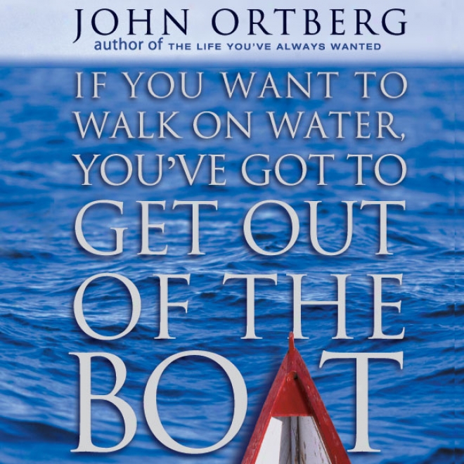 If You Lack To Walk On Water, You've Got To Get Out Of The Boat (unabridged)