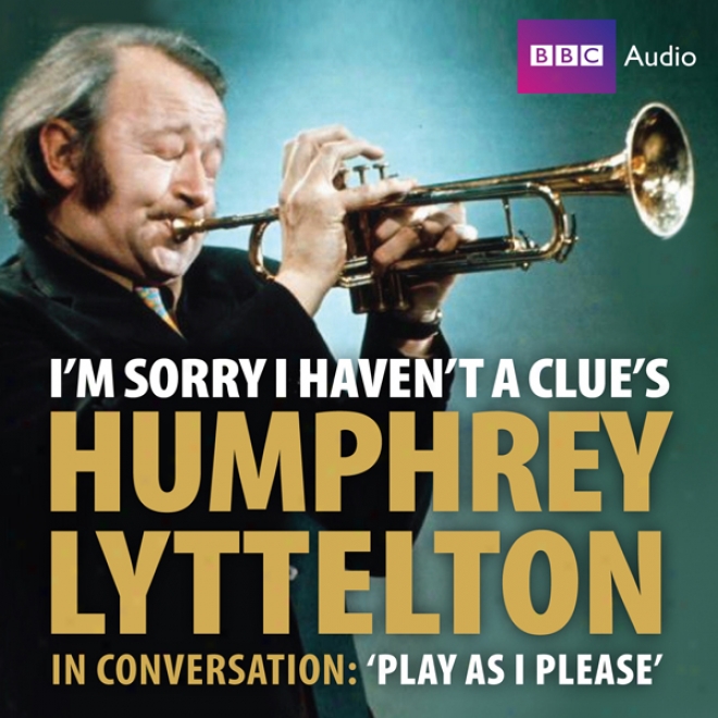 I'm Sorry I Haven't A Clue's Humphrey Lyttleton In Conversation: Play As I Please (ujabridged)
