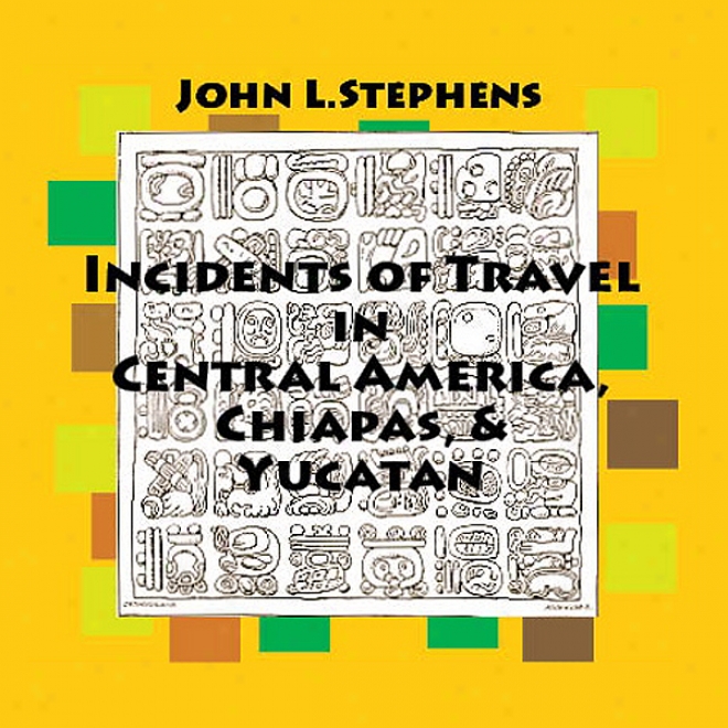 Incidents Of Travel In Central America, Chiapas And Yucatan: Volume One (unabridged)