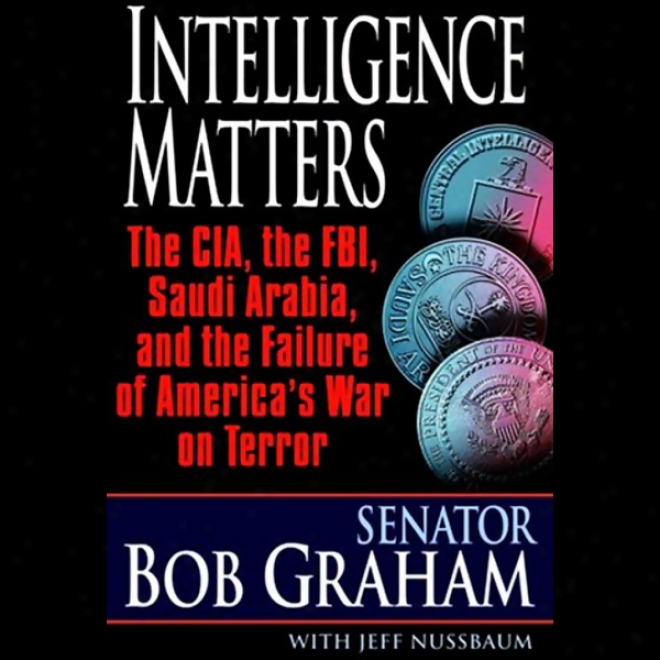 Intellgence Matters: The Cia, Fbi, Saudi Arabia, And The Failure Of America's War On Consternation (unabridged)