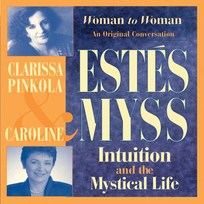 Intuition And The Mystical Conduct: Caroline Myss And Clarissa Pinkola Estes Bring Women's Wisdom To Light (unabridged)