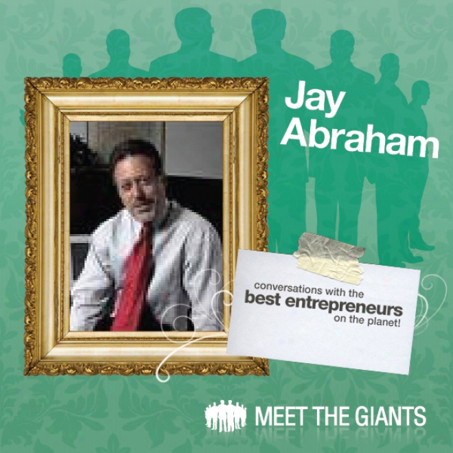 Jay Abraham - World's Leading Marketing Expert Talks About 'passion': Conversations With The Best Entrepreneurs On The Planet