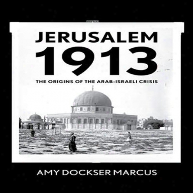 Jerusalem 1913: The Origin sOf The Arab-israeli Conflict (unabridged)