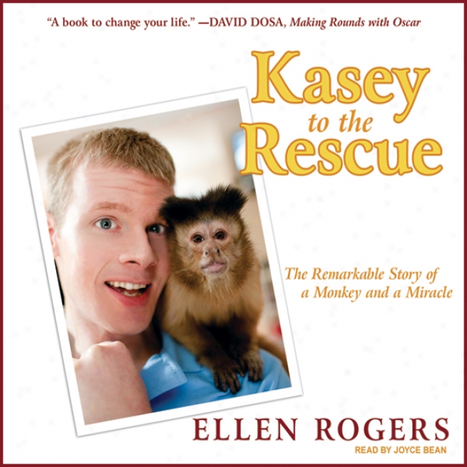 Kasey To The Rescue: The Remarkable Story Of A Monkey And A Miracle (unabridged)