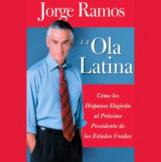 La Ola Latina: Como Los Hispanos Elegiran Al Proximo Presidente De Los Estadoe Unidos