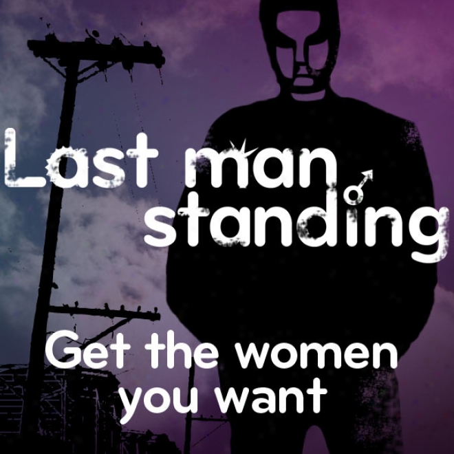 Last Man Standing: Get The Women You Want (unabridged)