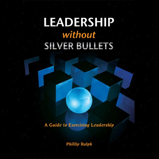 Leadership Without Silver Bullets: A Guide To Exercising Leadership (unabridged)